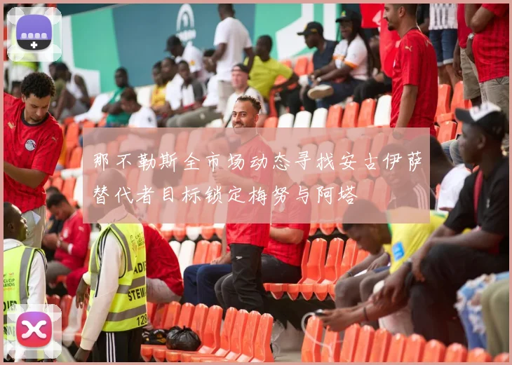 那不勒斯全市场动态寻找安古伊萨替代者目标锁定梅努与阿塔