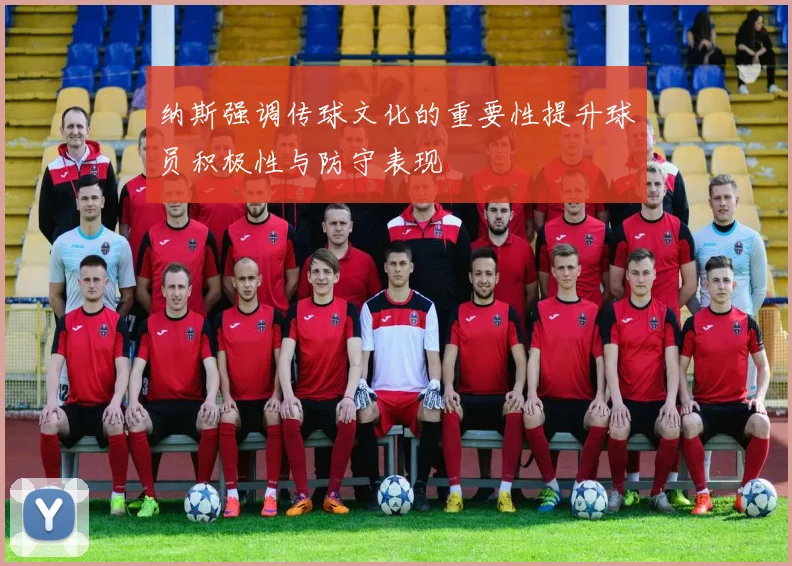 纳斯强调传球文化的重要性提升球员积极性与防守表现