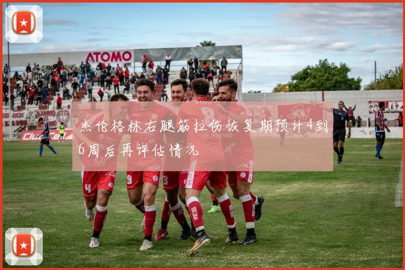 杰伦格林右腿筋拉伤恢复期预计4到6周后再评估情况