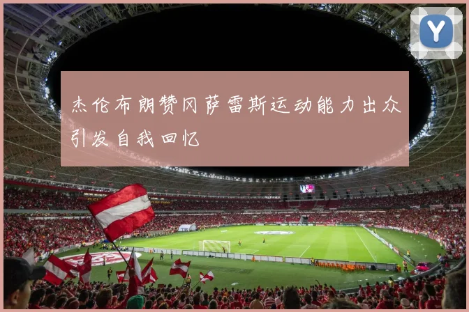 杰伦布朗赞冈萨雷斯运动能力出众引发自我回忆
