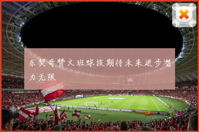 东契奇赞文班球技期待未来进步潜力无限