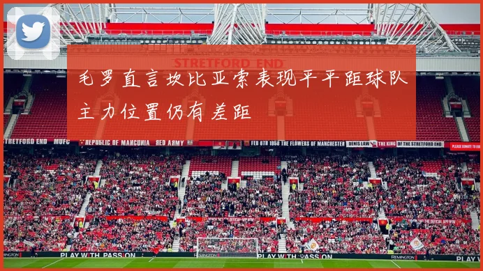 毛罗直言坎比亚索表现平平距球队主力位置仍有差距