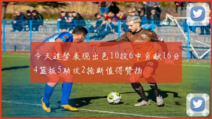 今天追梦表现出色10投6中贡献16分4篮板5助攻2抢断值得赞扬