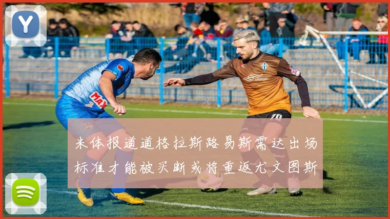 米体报道道格拉斯路易斯需达出场标准才能被买断或将重返尤文图斯