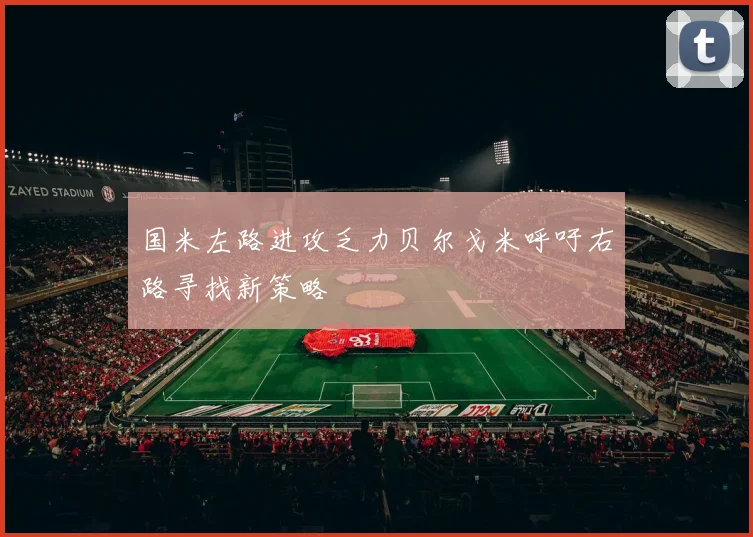 国米左路进攻乏力贝尔戈米呼吁右路寻找新策略