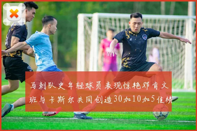 马刺队史年轻球员表现惊艳邓肯文班与卡斯尔共同创造30加10加5佳绩