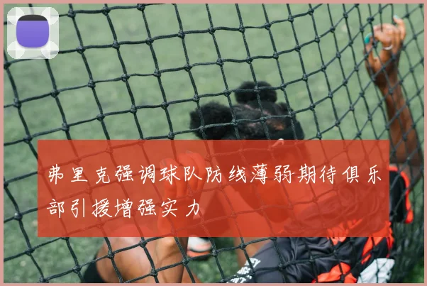 弗里克强调球队防线薄弱期待俱乐部引援增强实力
