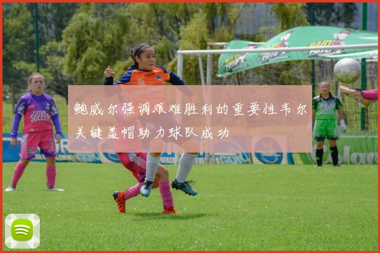 鲍威尔强调艰难胜利的重要性韦尔关键盖帽助力球队成功