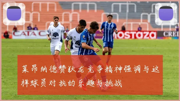 莱昂纳德赞狄龙竞争精神强调与这样球员对抗的乐趣与挑战